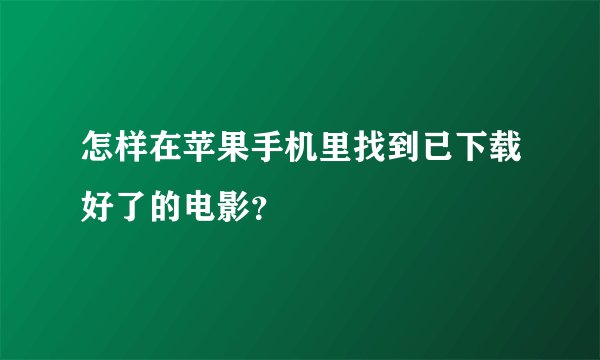 怎样在苹果手机里找到已下载好了的电影？