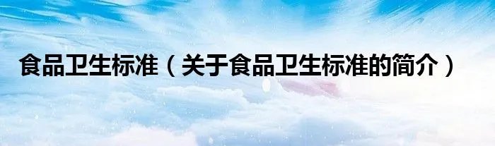 食品卫生标准(关于食品卫生标准的简介)