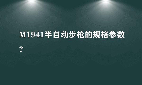 M1941半自动步枪的规格参数？