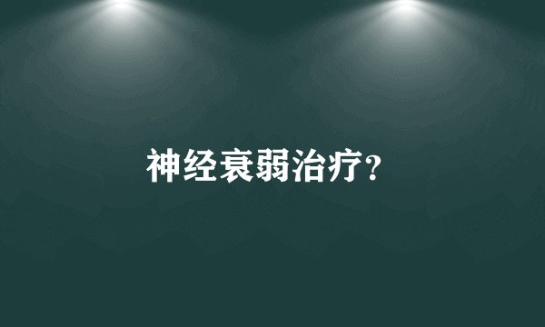 神经衰弱治疗？