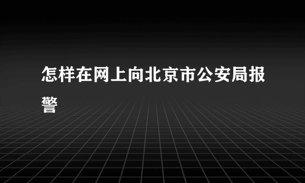 怎样在网上向北京市公安局报警
