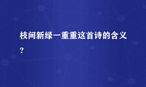 枝间新绿一重重这首诗的含义？