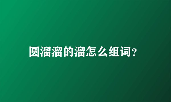 圆溜溜的溜怎么组词？