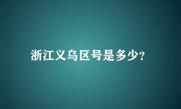 浙江义乌区号是多少？