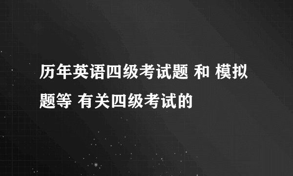 历年英语四级考试题 和 模拟题等 有关四级考试的