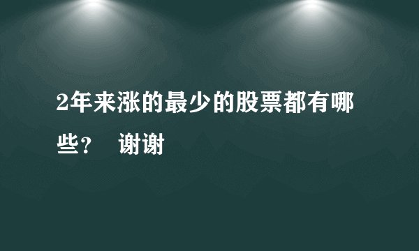 2年来涨的最少的股票都有哪些? 谢谢
