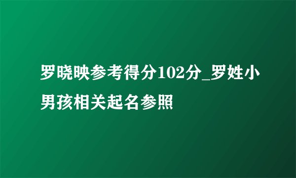 罗晓映参考得分102分_罗姓小男孩相关起名参照