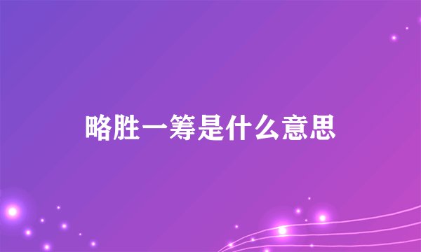 略胜一筹是什么意思