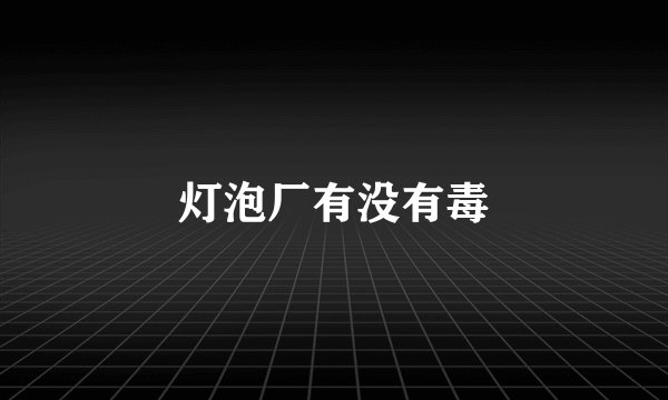 灯泡厂有没有毒