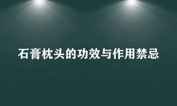 石膏枕头的功效与作用禁忌
