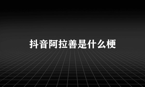 抖音阿拉善是什么梗