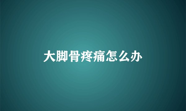 大脚骨疼痛怎么办