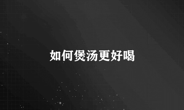 如何煲汤更好喝