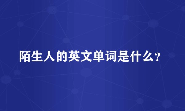 陌生人的英文单词是什么？