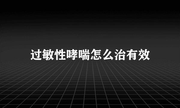 过敏性哮喘怎么治有效