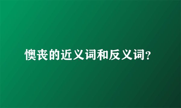懊丧的近义词和反义词？