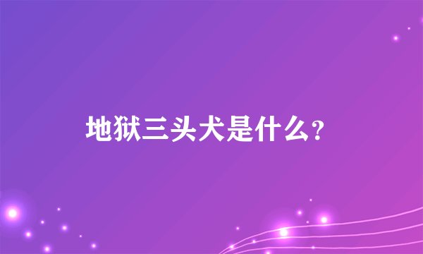 地狱三头犬是什么？