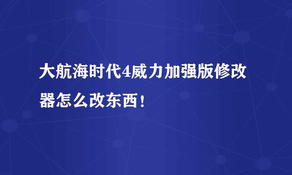 大航海时代4威力加强版修改器怎么改东西！