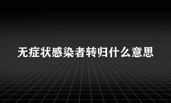 无症状感染者转归什么意思