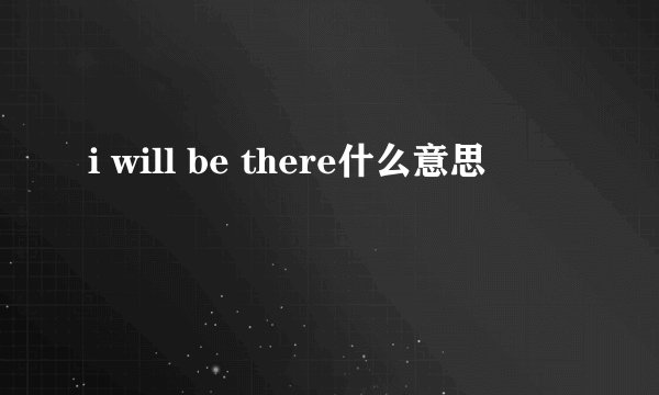 i will be there什么意思
