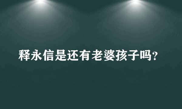 释永信是还有老婆孩子吗？