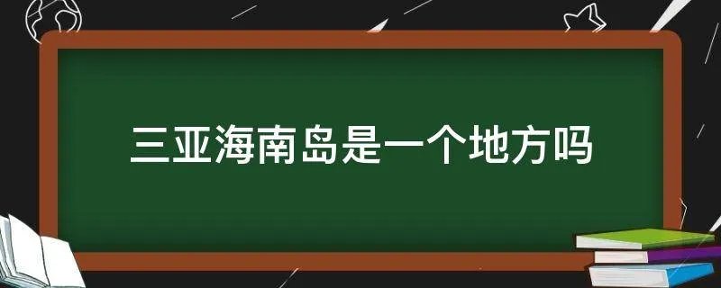 三亚海南岛是一个地方吗