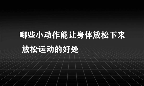 哪些小动作能让身体放松下来 放松运动的好处