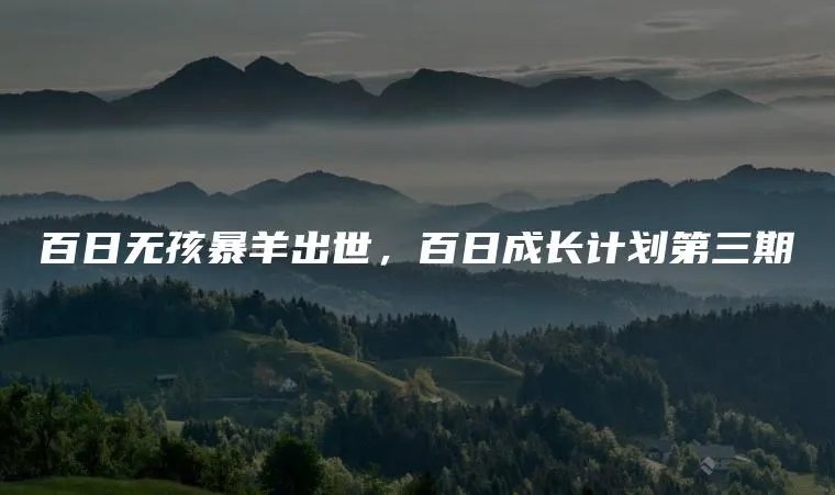百日无孩暴羊出世,百日成长计划第三期