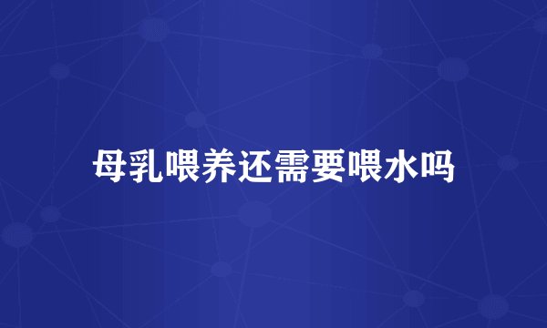 母乳喂养还需要喂水吗
