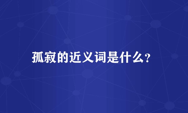 孤寂的近义词是什么？