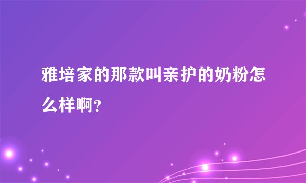 雅培家的那款叫亲护的奶粉怎么样啊？