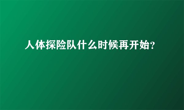 人体探险队什么时候再开始?