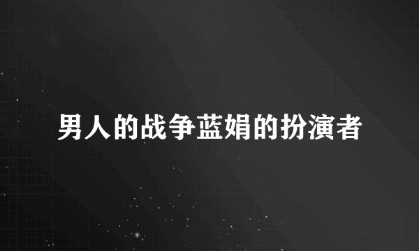 男人的战争蓝娟的扮演者