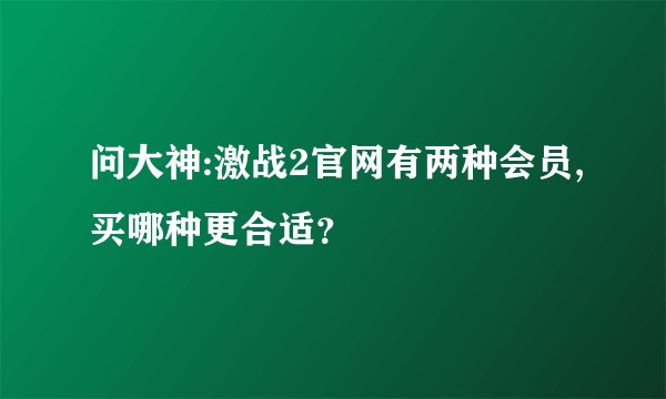 问大神:激战2官网有两种会员,买哪种更合适?