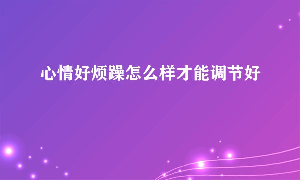 心情好烦躁怎么样才能调节好