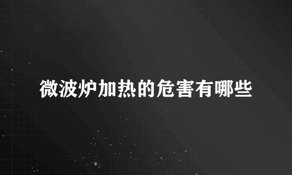 微波炉加热的危害有哪些