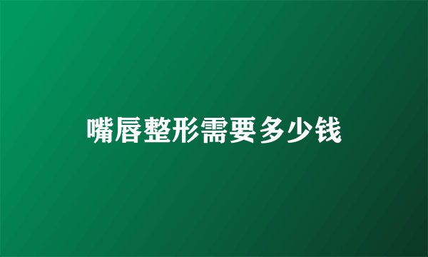 嘴唇整形需要多少钱