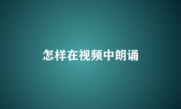 怎样在视频中朗诵