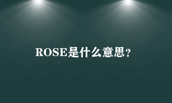 ROSE是什么意思？