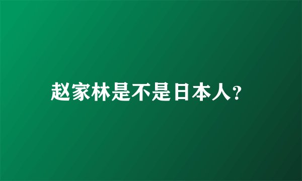 赵家林是不是日本人？