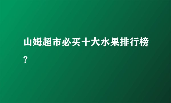 山姆超市必买十大水果排行榜?