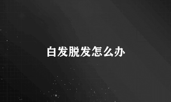 白发脱发怎么办