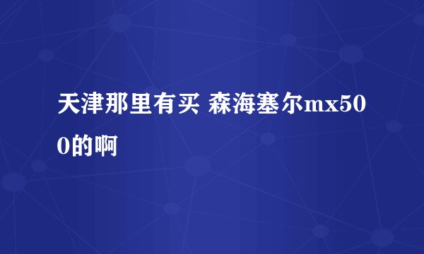 天津那里有买 森海塞尔mx500的啊