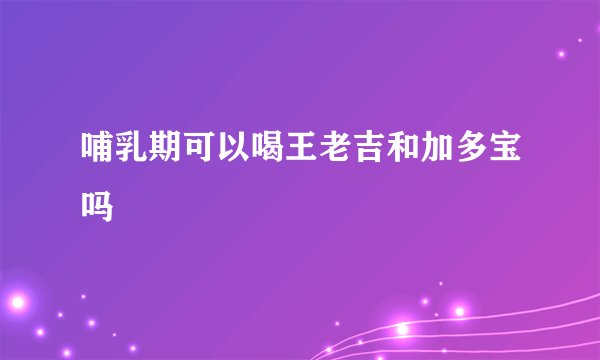 哺乳期可以喝王老吉和加多宝吗