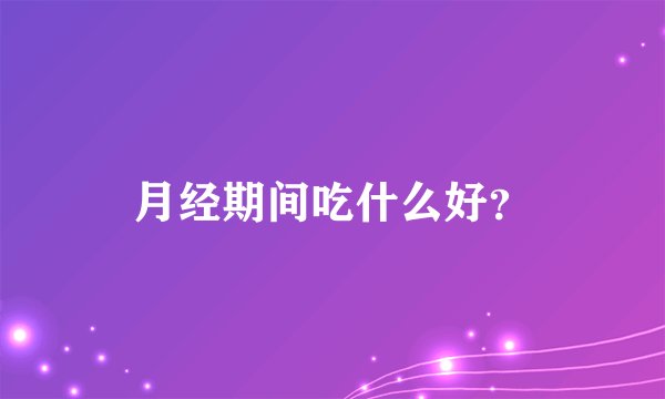 月经期间吃什么好？