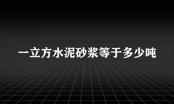 一立方水泥砂浆等于多少吨