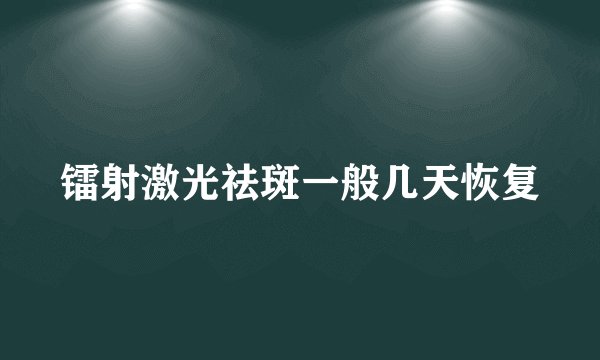 镭射激光祛斑一般几天恢复