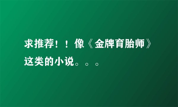 求推荐！！像《金牌育胎师》这类的小说。。。