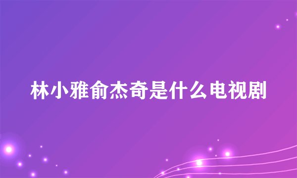 林小雅俞杰奇是什么电视剧