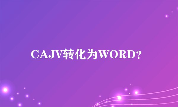 CAJV转化为WORD？